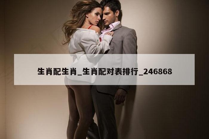 生肖配生肖_生肖配对表排行_246868